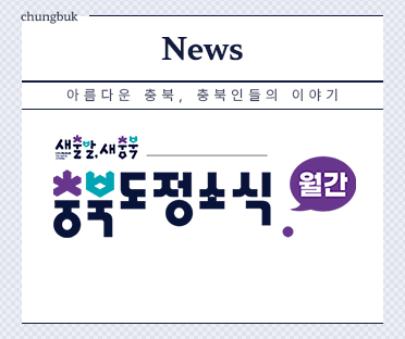 충북을 새롭게 도민을 신나게 충북도정소식 월간/바로가기