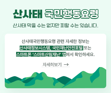 산림 르네상스 산림청/산사태 국민행동요령/산사태 막을 수는 없지만 피할 수는 있습니다./산사태국민행동요령 관련 자세한 정보는 산사태정보시스템,국민재난안전포털 또는 스마트폰'스마트산림재난'앱에서 확인하세요./내용 자세히 보기