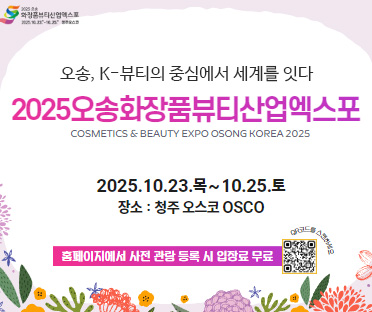 오송, K-뷰티의 중심에서 세계를 잇다
/2025오송화장품뷰티산업엑스포
/COSMETICS & BEAUTY EXPO OSONG KOREA 2025
/2025.10.23.목 ~ 10.25. 토
/장소 : 청주 오스코 OSCO
/홈페이지에서 사전 관람 등록 시 입장료 무료